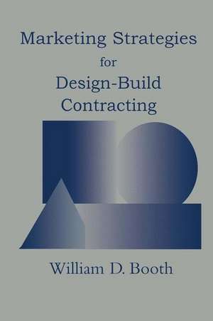 Marketing Strategies for Design-Build Contracting de William D. Booth