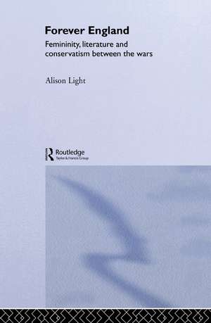 Forever England: Femininity, Literature and Conservatism Between the Wars de Alison Light