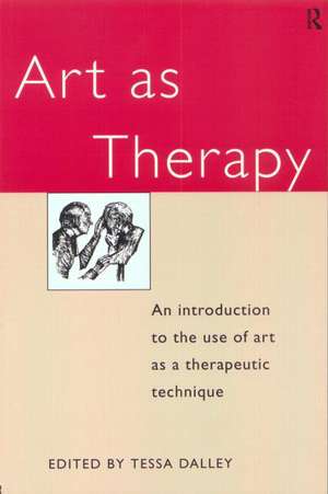 Art as Therapy: An Introduction to the Use of Art as a Therapeutic Technique de Tessa Dalley