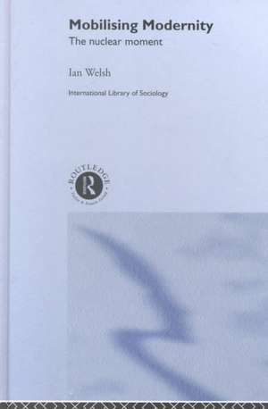 Mobilising Modernity: The Nuclear Moment de Ian Welsh