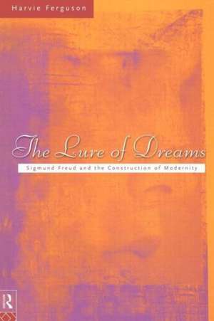 The Lure of Dreams: Sigmund Freud and the Construction of Modernity de Harvie Ferguson