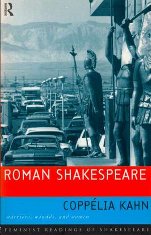 Roman Shakespeare: Warriors, Wounds and Women de Coppélia Kahn