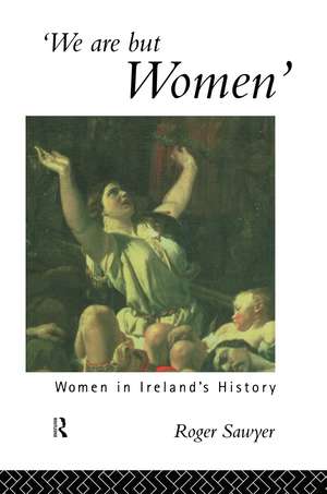 We Are But Women: Women in Ireland's History de Dr Roger Sawyer