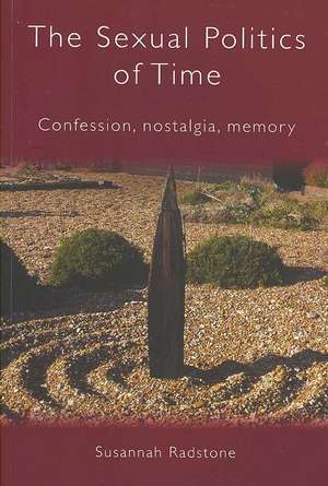 The Sexual Politics of Time: Confession, Nostalgia, Memory de Susannah Radstone