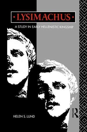 Lysimachus: A Study in Early Hellenistic Kingship de Dr Helen S Lund