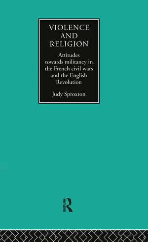 Violence and Religion: Attitudes towards militancy in the French civil wars and the English Revolution de Judy Sproxton