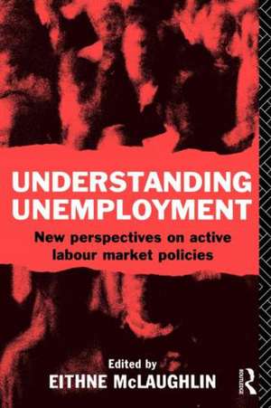 Understanding Unemployment: New Perspectives on Active Labour Market Policies de Eithne Mclaughlin