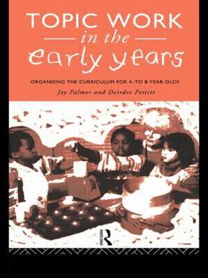 Topic Work in the Early Years: Organising the Curriculum for Four to Eight Year Olds de Joy Palmer