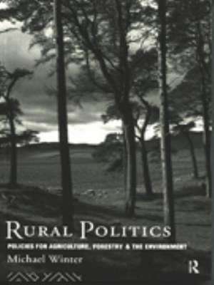 Rural Politics: Policies for Agriculture, Forestry and the Environment de Michael Winter