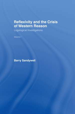 Reflexivity And The Crisis of Western Reason: Logological Investigations: Volume One de Barry Sandywell