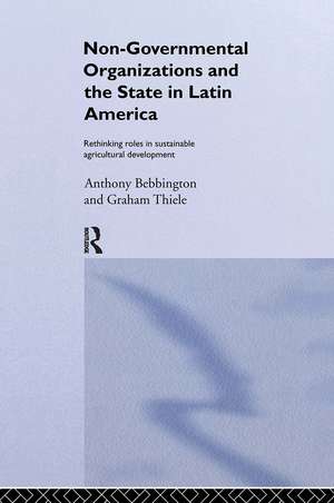 Non-Governmental Organizations and the State in Latin America: Rethinking Roles in Sustainable Agricultural Development de Anthony Bebbington