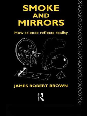 Smoke and Mirrors: How Science Reflects Reality de James Robert Brown