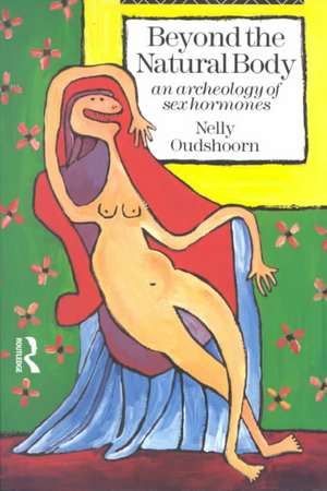 Beyond the Natural Body: An Archaeology of Sex Hormones de Nelly Oudshoorn