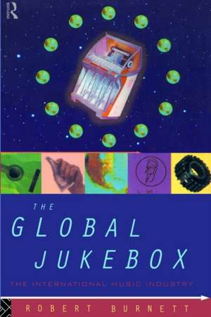 The Global Jukebox: The International Music Industry de Robert Burnett