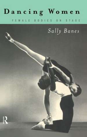 Dancing Women: Female Bodies Onstage de Sally Banes