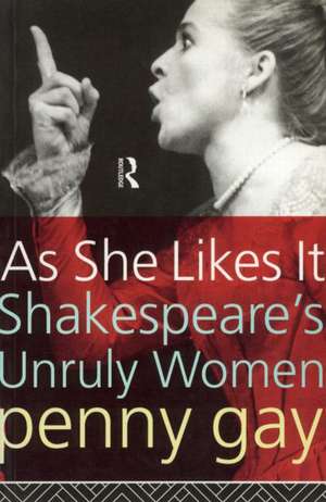 As She Likes It: Shakespeare's Unruly Women de Penny Gay