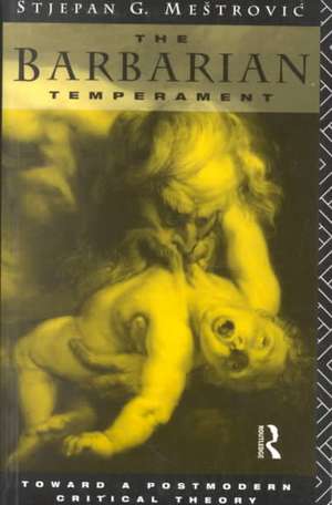 The Barbarian Temperament: Towards a Postmodern Critical Theory de Stejpan Mestrovic