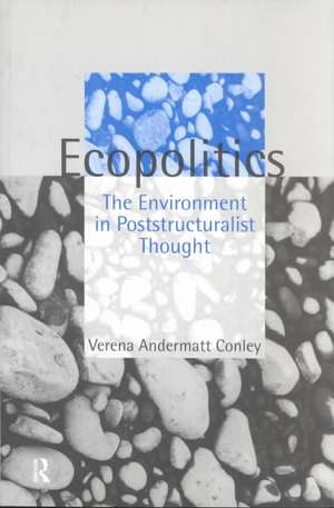 Ecopolitics: The Environment in Poststructuralist Thought de Verena Andermatt Conley