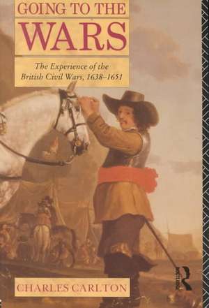 Going to the Wars: The Experience of the British Civil Wars 1638-1651 de Charles Carlton