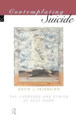 Contemplating Suicide: The Language and Ethics of Self-Harm de Gavin J Fairbairn