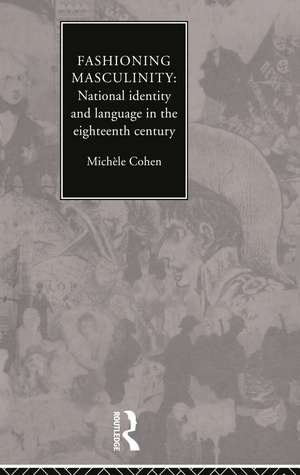 Fashioning Masculinity: National Identity and Language in the Eighteenth Century de Dr Michele Cohen