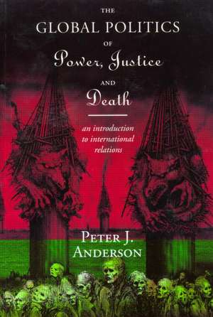 The Global Politics of Power, Justice and Death: An Introduction to International Relations de Peter Anderson