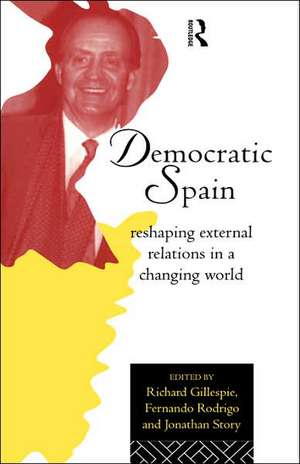 Democratic Spain: Reshaping External Relations in a Changing World de Richard Gillespie