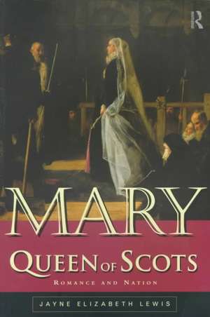 Mary Queen of Scots: Romance and Nation de Jayne Lewis