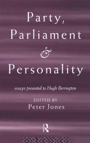 Party, Parliament and Personality: Essays Presented to Hugh Berrington de Peter Jones