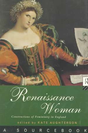 Renaissance Woman: A Sourcebook: Constructions of Femininity in England de Kate Aughterson