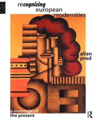 Recognising European Modernities: A Montage of the Present de Allan Pred