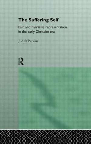 The Suffering Self: Pain and Narrative Representation in the Early Christian Era de Judith Perkins