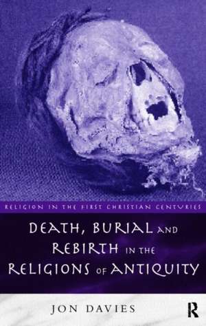 Death, Burial and Rebirth in the Religions of Antiquity de Jon Davies