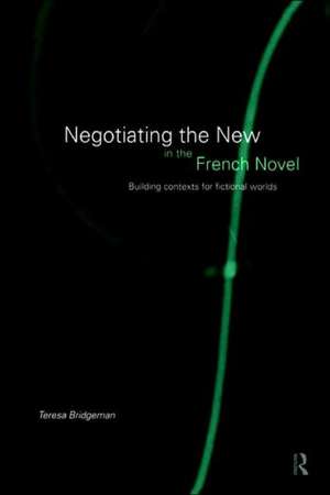 Negotiating the New in the French Novel: Building Contexts for Fictional Worlds de Teresa Bridgeman