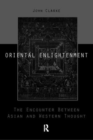 Oriental Enlightenment: The Encounter Between Asian and Western Thought de J.J. Clarke