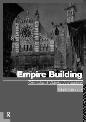 Empire Building: Orientalism and Victorian Architecture de Mark Crinson