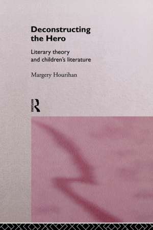 Deconstructing the Hero: Literary Theory and Children's Literature de Margery Hourihan