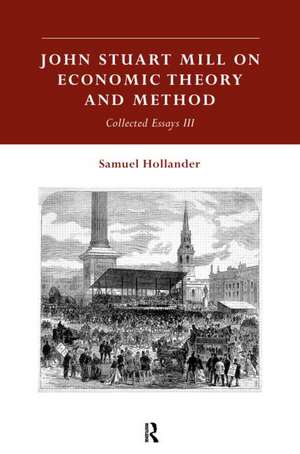 John Stuart Mill on Economic Theory and Method: Collected Essays III de Samuel Hollander