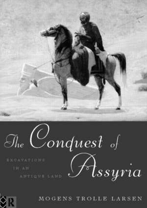 The Conquest of Assyria: Excavations in an Antique Land de Mogens Trolle Larsen