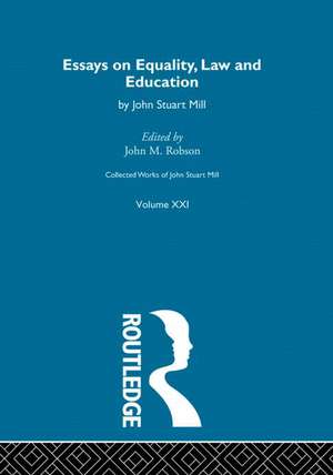 Collected Works of John Stuart Mill: XXI. Essays on Equality, Law and Education de J.M. Robson