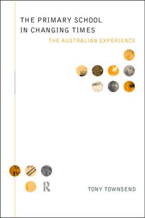 The Primary School in Changing Times: The Australian Experience de Tony Townsend