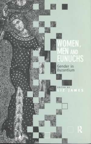 Women, Men and Eunuchs: Gender in Byzantium de Elizabeth James