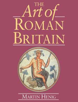 The Art of Roman Britain: New in Paperback de Martin Henig