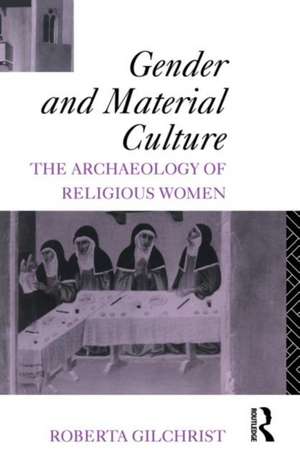 Gender and Material Culture: The Archaeology of Religious Women de Roberta Gilchrist