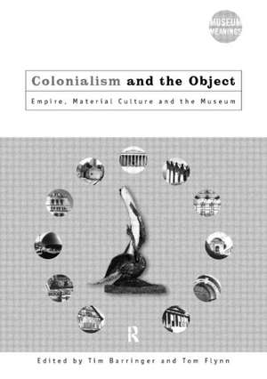 Colonialism and the Object: Empire, Material Culture and the Museum de Tim Barringer