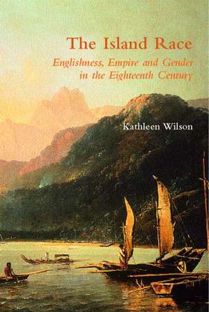 The Island Race: Englishness, Empire and Gender in the Eighteenth Century de Kathleen Wilson