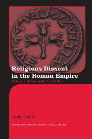 Religious Dissent in the Roman Empire: Violence in Judaea at the Time of Nero de Vasily Rudich