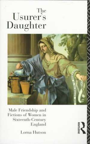 The Usurer's Daughter: Male Friendship and Fictions of Women in 16th Century England de Lorna Hutson