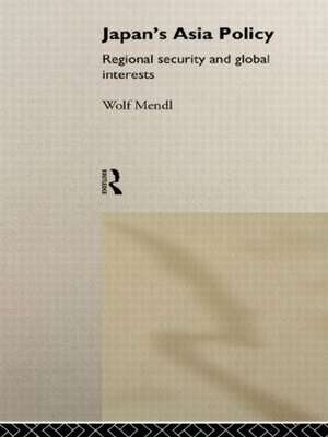 Japan's Asia Policy: Regional Security and Global Interests de Wolf Mendl