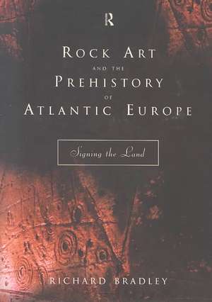 Rock Art and the Prehistory of Atlantic Europe: Signing the Land de Mr Richard Bradley